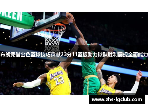 布朗凭借出色篮球技巧贡献23分11篮板助力球队胜利展现全面能力