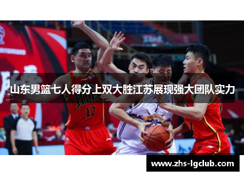 山东男篮七人得分上双大胜江苏展现强大团队实力 山东男篮七人得分上双大胜江苏展现强大团队实力