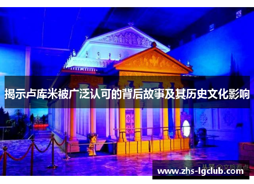 揭示卢库米被广泛认可的背后故事及其历史文化影响