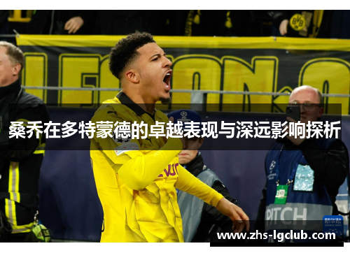 桑乔在多特蒙德的卓越表现与深远影响探析