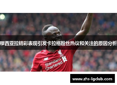 穆西亚拉精彩表现引发卡拉格粉丝热议和关注的原因分析