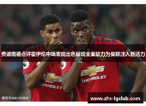 费迪南德点评霍伊伦中场表现出色展现全面能力为曼联注入新活力