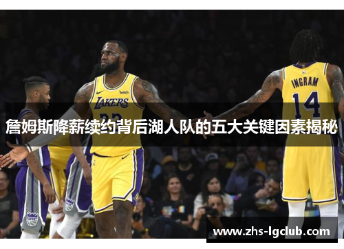 詹姆斯降薪续约背后湖人队的五大关键因素揭秘 詹姆斯降薪续约背后湖人队的五大关键因素揭秘