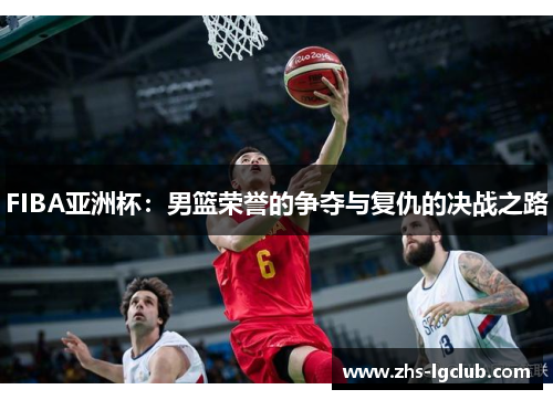 FIBA亚洲杯：男篮荣誉的争夺与复仇的决战之路