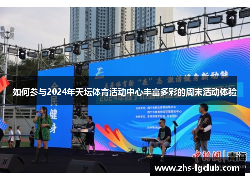 如何参与2024年天坛体育活动中心丰富多彩的周末活动体验 如何参与2024年天坛体育活动中心丰富多彩的周末活动体验