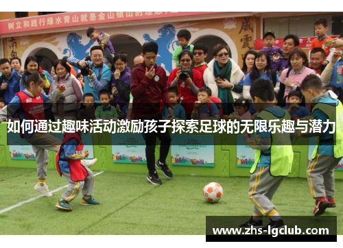 如何通过趣味活动激励孩子探索足球的无限乐趣与潜力