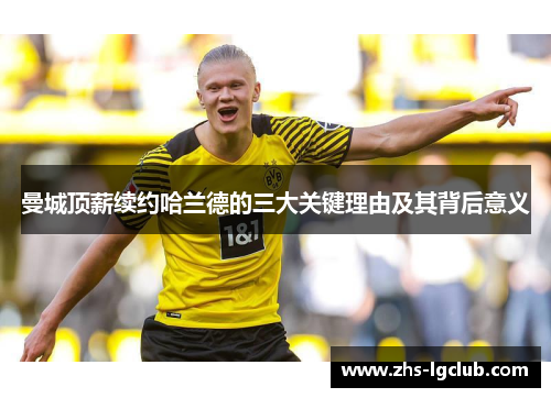 曼城顶薪续约哈兰德的三大关键理由及其背后意义