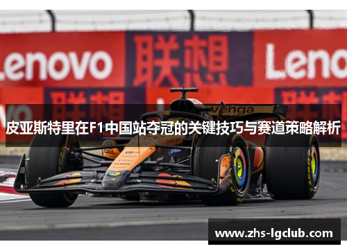 皮亚斯特里在F1中国站夺冠的关键技巧与赛道策略解析