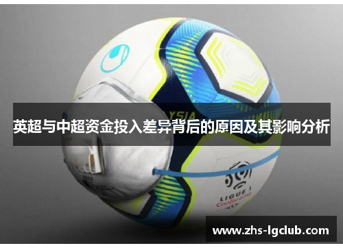 英超与中超资金投入差异背后的原因及其影响分析