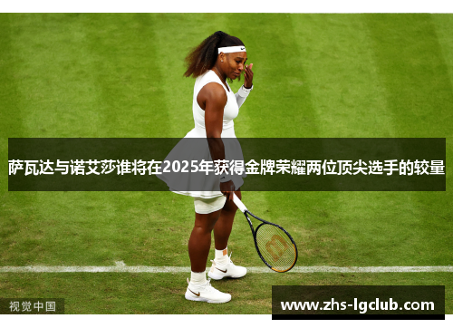 萨瓦达与诺艾莎谁将在2025年获得金牌荣耀两位顶尖选手的较量
