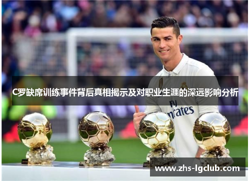 C罗缺席训练事件背后真相揭示及对职业生涯的深远影响分析