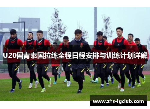 U20国青泰国拉练全程日程安排与训练计划详解