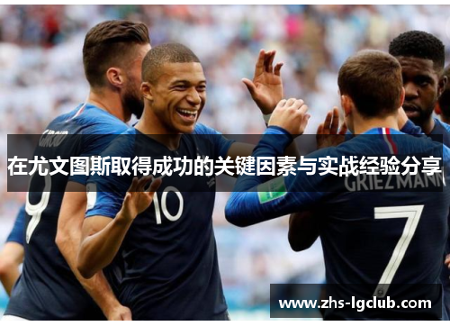 在尤文图斯取得成功的关键因素与实战经验分享