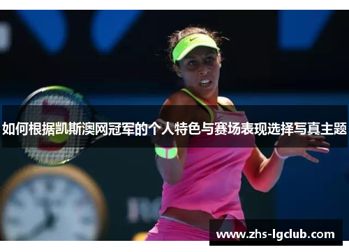 如何根据凯斯澳网冠军的个人特色与赛场表现选择写真主题