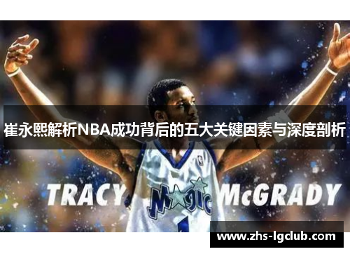 崔永熙解析NBA成功背后的五大关键因素与深度剖析