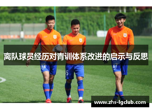 离队球员经历对青训体系改进的启示与反思