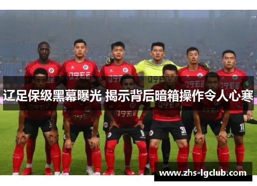 辽足保级黑幕曝光 揭示背后暗箱操作令人心寒