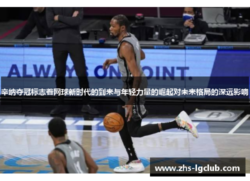 辛纳夺冠标志着网球新时代的到来与年轻力量的崛起对未来格局的深远影响