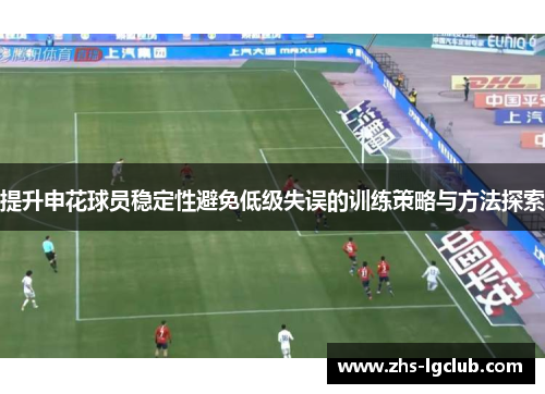 提升申花球员稳定性避免低级失误的训练策略与方法探索