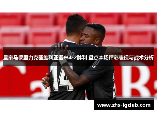 皇家马德里力克塞维利亚迎来4-2胜利 盘点本场精彩表现与战术分析