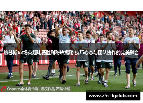 热苏斯62场英超比赛胜利秘诀揭秘 技巧心态与团队协作的完美融合 热苏斯62场英超比赛胜利秘诀揭秘 技巧心态与团队协作的完美融合