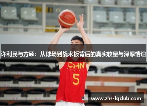 许利民与方硕：从球场到战术板背后的真实较量与深厚情谊