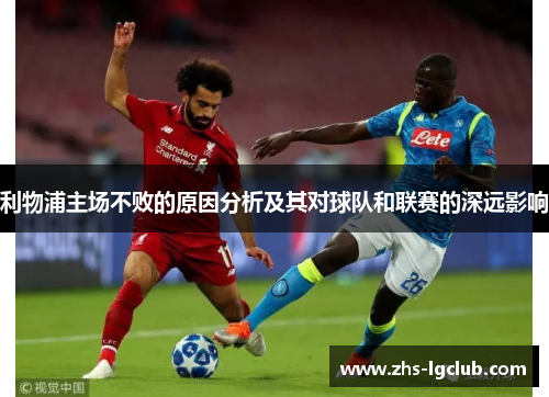 利物浦主场不败的原因分析及其对球队和联赛的深远影响