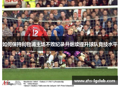 如何保持利物浦主场不败纪录并继续提升球队竞技水平