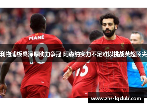 利物浦板凳深厚助力争冠 阿森纳实力不足难以挑战英超顶尖