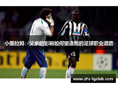 小图拉姆：父亲的影响如何塑造我的足球职业道路