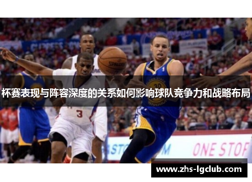 杯赛表现与阵容深度的关系如何影响球队竞争力和战略布局