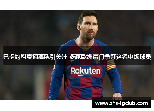 巴卡约科夏窗离队引关注 多家欧洲豪门争夺这名中场球员 巴卡约科夏窗离队引关注 多家欧洲豪门争夺这名中场球员