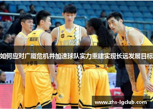 如何应对广厦危机并加速球队实力重建实现长远发展目标