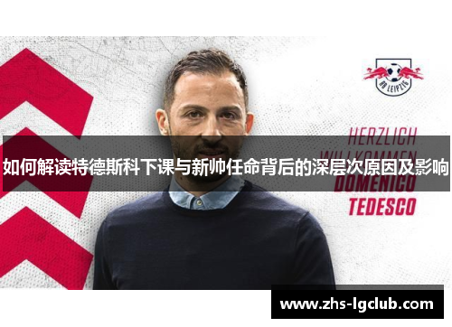 如何解读特德斯科下课与新帅任命背后的深层次原因及影响 如何解读特德斯科下课与新帅任命背后的深层次原因及影响