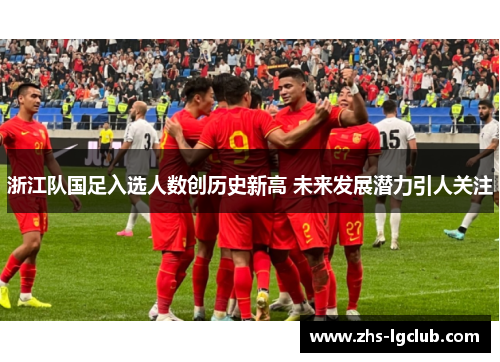 浙江队国足入选人数创历史新高 未来发展潜力引人关注