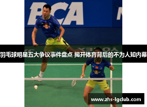羽毛球明星五大争议事件盘点 揭开体育背后的不为人知内幕