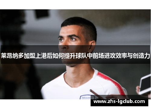 莱昂纳多加盟上港后如何提升球队中前场进攻效率与创造力 莱昂纳多加盟上港后如何提升球队中前场进攻效率与创造力
