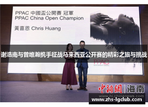 谢浩南与曾维瀚携手征战马来西亚公开赛的精彩之旅与挑战