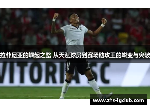 拉菲尼亚的崛起之路 从天赋球员到赛场助攻王的蜕变与突破