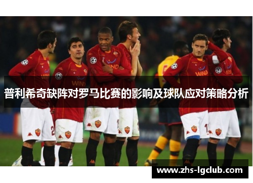普利希奇缺阵对罗马比赛的影响及球队应对策略分析