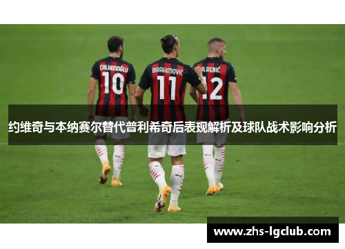 约维奇与本纳赛尔替代普利希奇后表现解析及球队战术影响分析