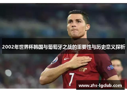 2002年世界杯韩国与葡萄牙之战的重要性与历史意义探析 2002年世界杯韩国与葡萄牙之战的重要性与历史意义探析
