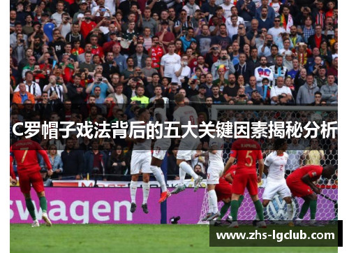 C罗帽子戏法背后的五大关键因素揭秘分析