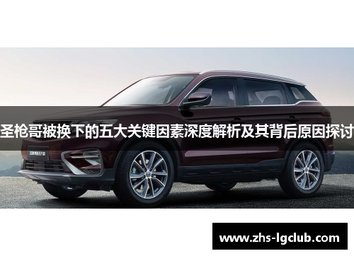 圣枪哥被换下的五大关键因素深度解析及其背后原因探讨