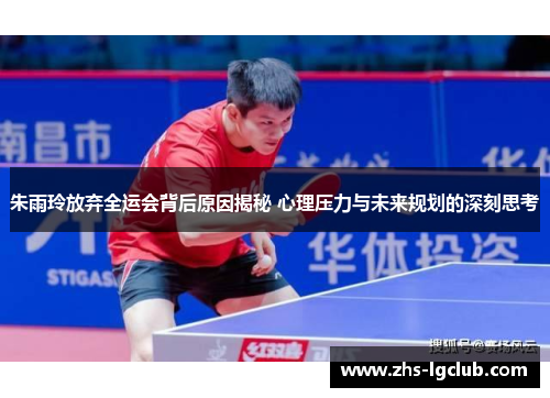 朱雨玲放弃全运会背后原因揭秘 心理压力与未来规划的深刻思考