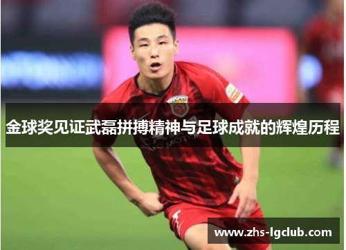 金球奖见证武磊拼搏精神与足球成就的辉煌历程