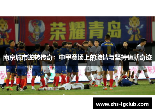 南京城市逆转传奇：中甲赛场上的激情与坚持铸就奇迹