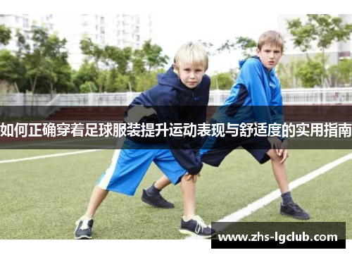 如何正确穿着足球服装提升运动表现与舒适度的实用指南