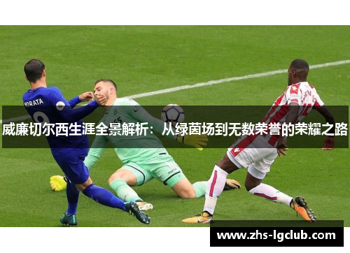 威廉切尔西生涯全景解析：从绿茵场到无数荣誉的荣耀之路
