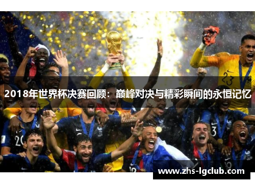 2018年世界杯决赛回顾：巅峰对决与精彩瞬间的永恒记忆